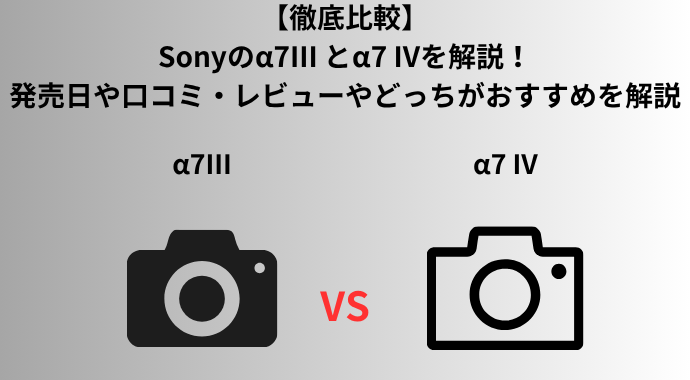 【徹底比較】Sonyのα7III vs後継機α7 IVを解説！発売日や口コミ・レビューやどっちがおすすめか違いを解説